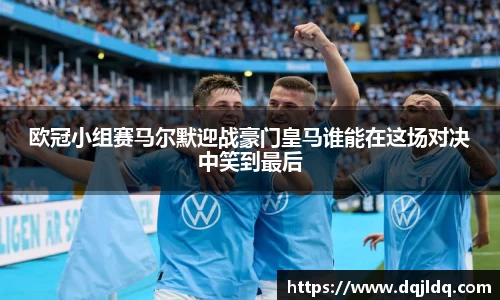 欧冠小组赛马尔默迎战豪门皇马谁能在这场对决中笑到最后