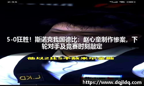 5-0狂胜！斯诺克我国德比：赵心童制作惨案，下轮对手及竞赛时刻敲定